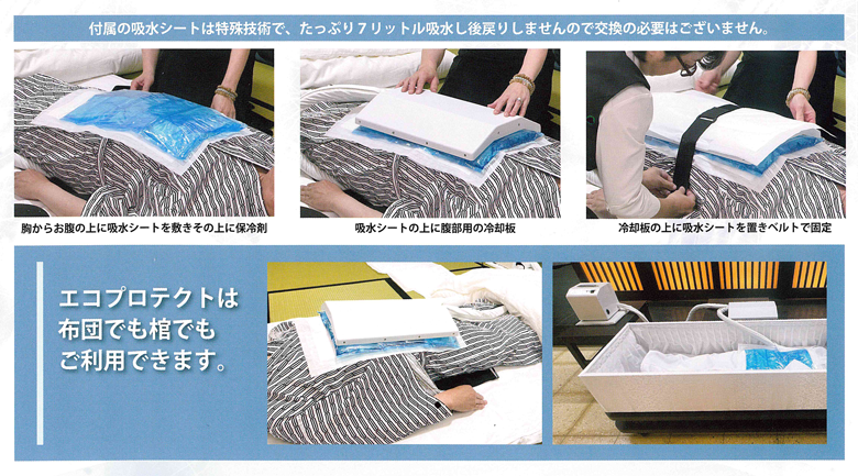 株式会社ジャパン唐和のご遺体冷却装置 エコプロテクトは布団でも棺でもご利用できます。付属の吸水シートは特殊技術で、たっぷり7リットル吸水し後戻りしませんので交換の必要はございません。
